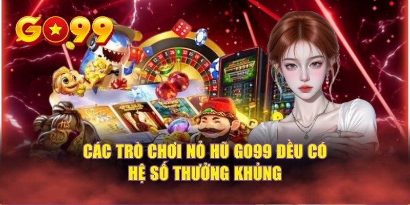 Các trò chơi nổ hũ GO99 đều có hệ số thưởng lớn