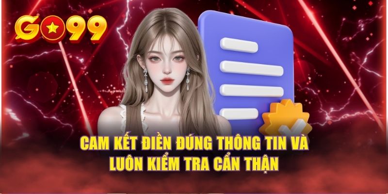 Cam kết điền đúng thông tin và luôn kiểm tra cẩn thận