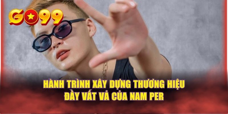 Hành trình xây dựng thương hiệu đầy vất vả của Nam Per  