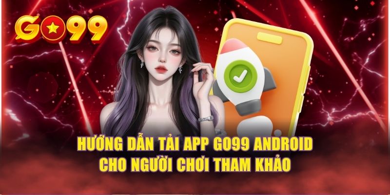 Hướng dẫn tải app GO99 Android cho người chơi tham khảo