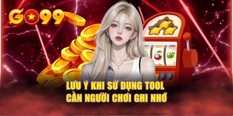 Lưu ý khi sử dụng tool cần người chơi ghi nhớ 