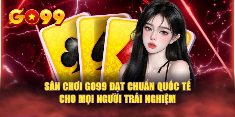 Sân chơi GO99 đạt chuẩn quốc tế cho mọi người trải nghiệm