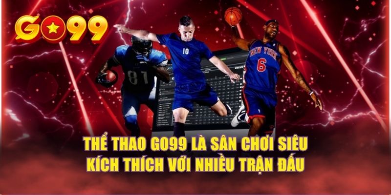 Thể thao GO99 là sân chơi siêu kích thích với nhiều trận đấu 