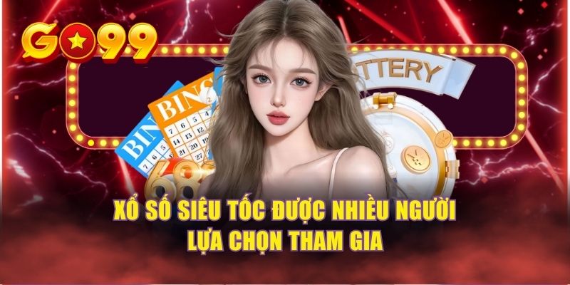 Xổ số siêu tốc được nhiều người lựa chọn tham gia 